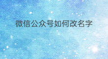 微信公众号如何改名字 微信公众号直播咋改名字