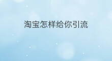 淘宝怎样给你引流 淘宝怎样引流