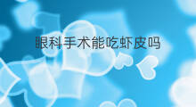 眼科手术能吃虾皮吗 手术后能吃虾皮吗