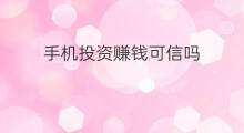 手机投资赚钱可信吗 网上投资可信吗