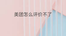 美团怎么评价不了 为什么美团评价不了