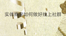 实体商家如何做好线上社群 如何做好实体店社群