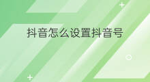 抖音怎么设置抖音号 抖音号和抖音号怎么设置