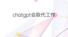 chatgpt会取代工作吗英语 chatgpt取代工作