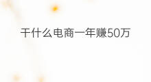 干什么电商一年赚50万 50万干什么一年赚5万元