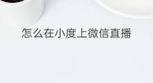 怎么在小度上微信直播 微信直播在微信哪里下载