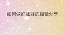 如何做好社群的经验分享 如何做好社群的经验交流