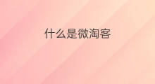 什么是微淘客 什么是大淘客什么是小淘客