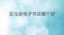 亚马逊电子书买哪个好 怎么从亚马逊买电子书
