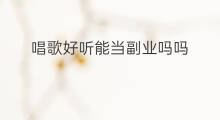 唱歌好听能当副业吗吗 快手主播唱歌好听吗