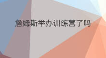 詹姆斯举办训练营了吗 詹姆斯打造训练营在哪