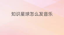 知识星球怎么发音乐 音乐知识星球区别