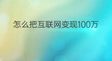 怎么把互联网变现100万 互联网100万怎么变现