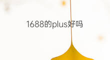 1688的plus好吗 1688好吗