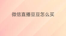 微信直播豆豆怎么买 微信直播怎么买推广直播间