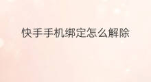 快手手机绑定怎么解除 快手可以解除绑定手机