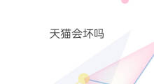 天猫会坏吗 了解天猫吗