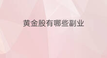 黄金股有哪些副业 科技股有哪些副业