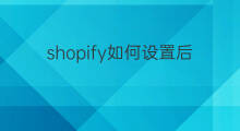 shopify如何设置后台 shopify后台设置技巧