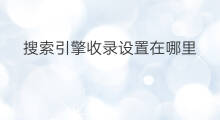 搜索引擎收录设置在哪里 搜索引擎怎么设置