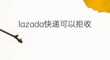 lazada快递可以拒收吗 lazada可以拒收吗