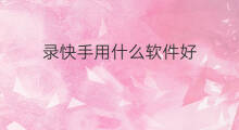 录快手用什么软件好 录快手用什么软件录好