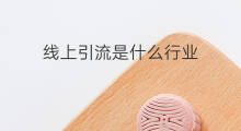 线上引流是什么行业 钢材行业怎么引流