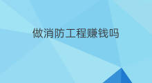 做消防工程赚钱吗 工程赚钱吗