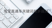淘宝直通车关键词越多越好吗 关键词越多越好吗