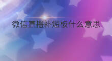 微信直播补短板什么意思 微信直播官方什么意思