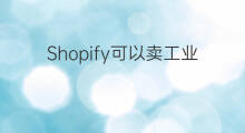 Shopify可以卖工业品 快手卖工业品怎么