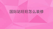 国际站旺旺怎么装修 国际站怎么装修
