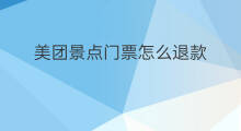 美团景点门票怎么退款 美团门票可以退票吗