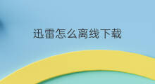 迅雷怎么离线下载 迅雷离线下载怎么使用