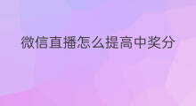 微信直播怎么提高中奖分 如何提高微信直播中奖概率