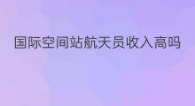 国际空间站航天员收入高吗 国际空间站航天员服装颜色