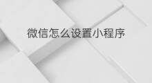 微信怎么设置小程序 微信小程序怎么设置