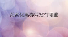 淘客优惠券网站有哪些 淘客怎样领优惠券