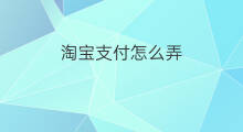 淘宝支付怎么弄 淘宝怎么弄