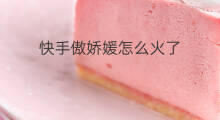 快手傲娇媛怎么火了 快手冰娇怎么火的