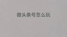 微头条号怎么玩 小孩玩微头条怎么玩