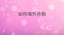如何海外并购 快手如何并购