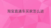 淘宝直通车买家怎么进 买家淘宝直通车怎么进