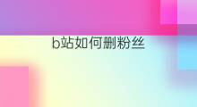 b站如何删粉丝 b站如何买粉丝