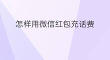 怎样用微信红包充话费 微信红包充话费怎么充