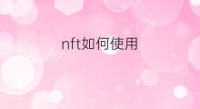 nft如何使用 nft怎么使用