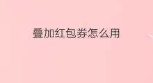 叠加红包券怎么用 叠加红包怎么用