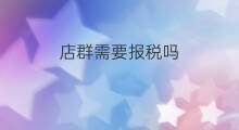 店群需要报税吗 做店群怎么报税