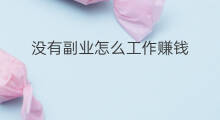 没有副业怎么工作赚钱 没有工作能做啥副业