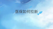 医保如何拉新 医保怎么拉新